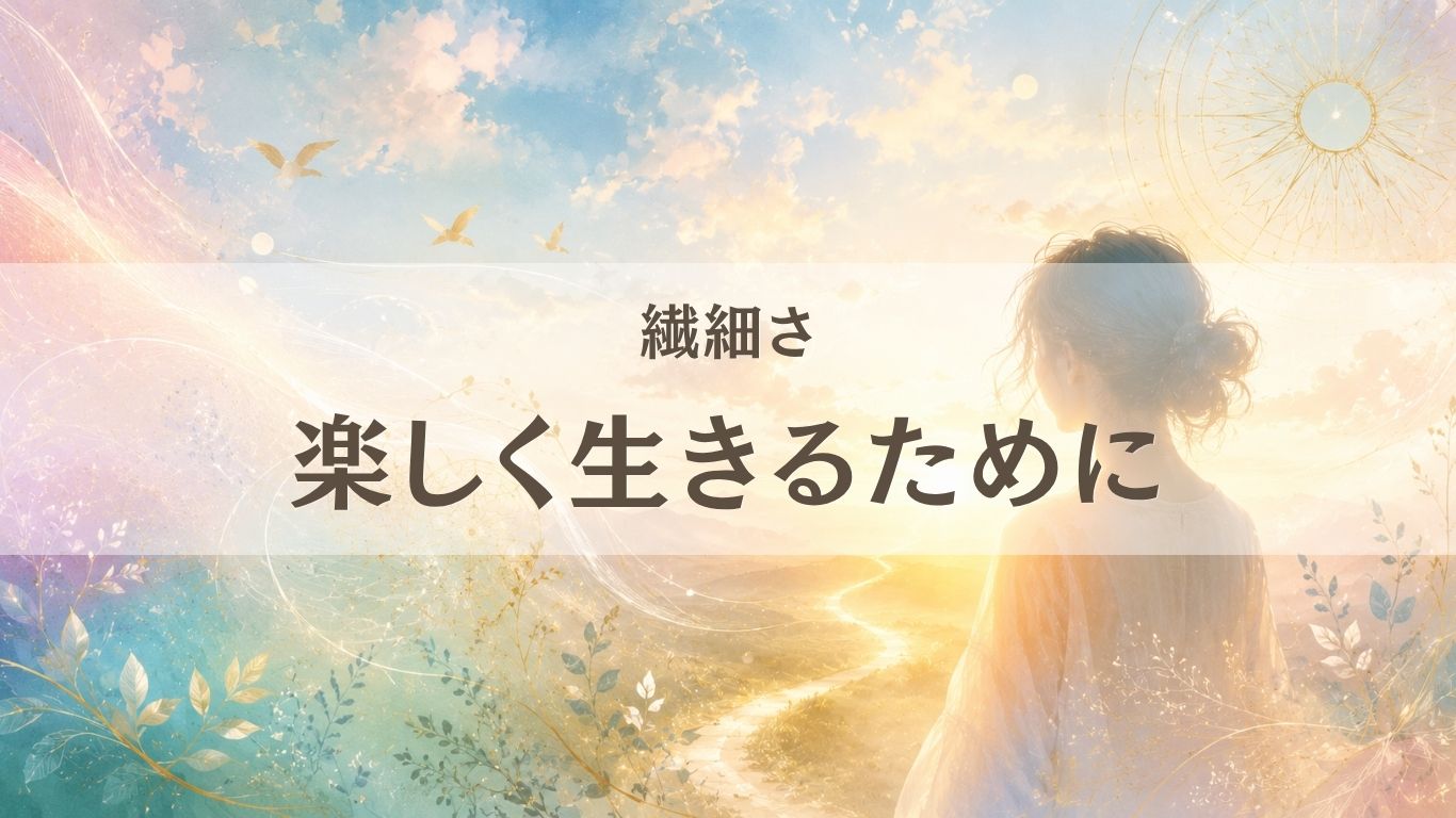 繊細な人が楽しく生きるために必要なこと