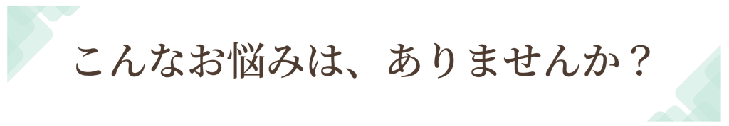 こんなお悩みは、ありませんか？タイトル